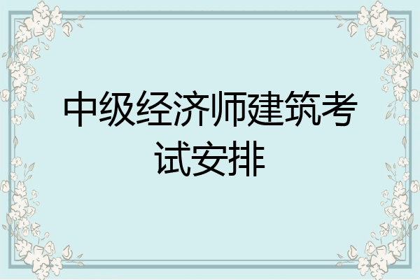 中级经济师建筑考试安排