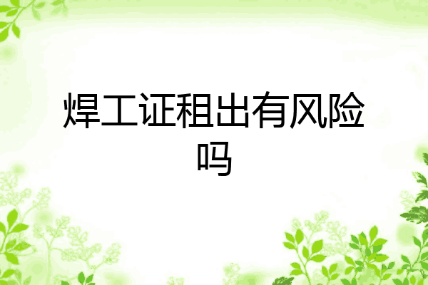 焊工证租出有风险吗