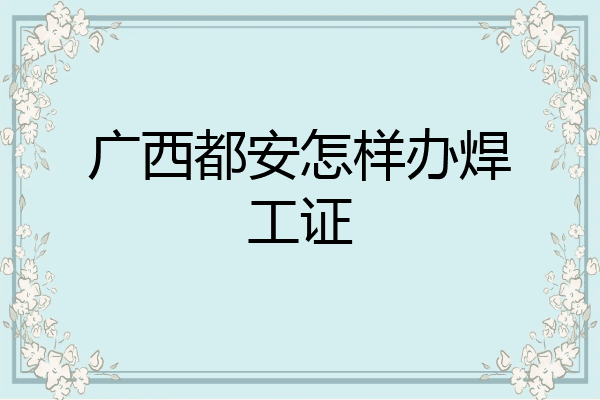 广西都安怎样办焊工证