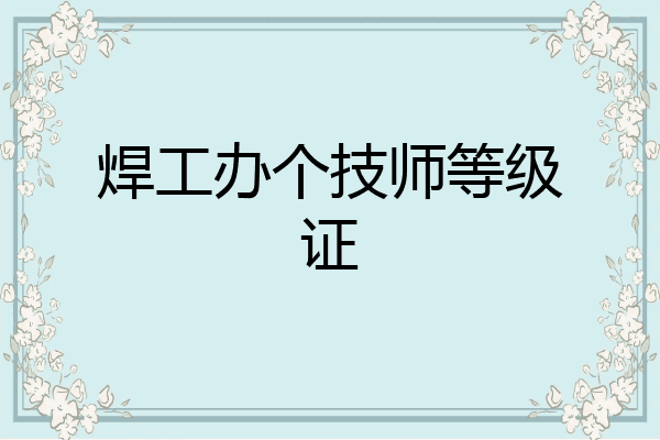 焊工办个技师等级证