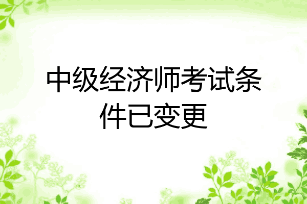 中级经济师考试条件已变更