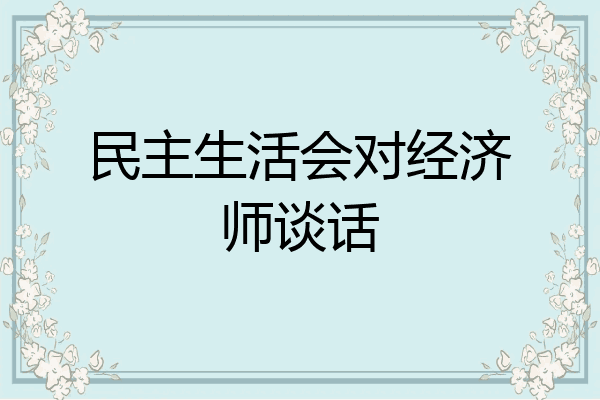 民主生活会对经济师谈话
