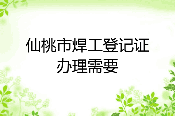 仙桃市焊工登记证办理需要