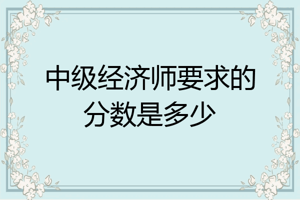 中级经济师要求的分数是多少