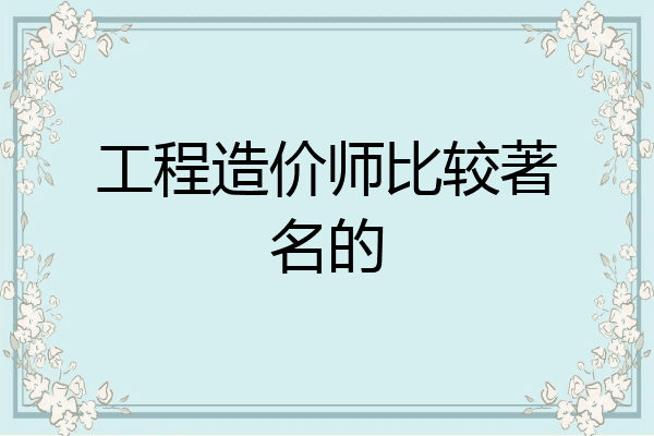 工程造价师比较著名的