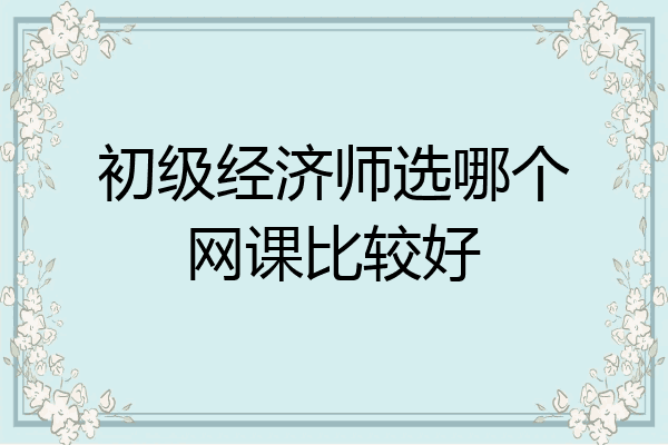 初级经济师选哪个网课比较好