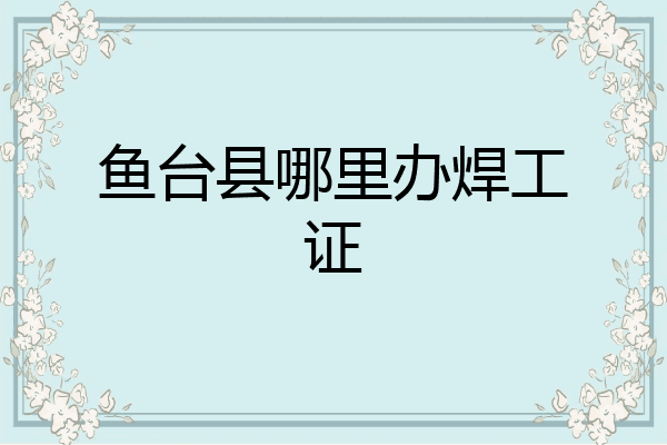 鱼台县哪里办焊工证