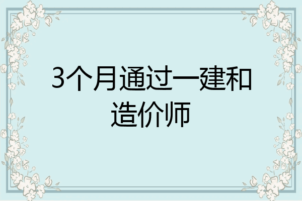 3个月通过一建和造价师