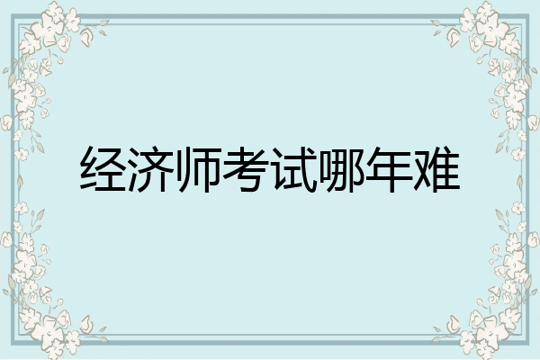 经济师考试哪年难