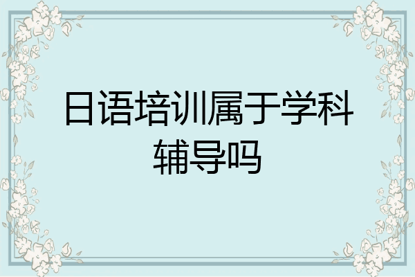 日语培训属于学科辅导吗
