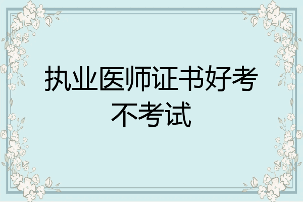 执业医师证书好考不考试