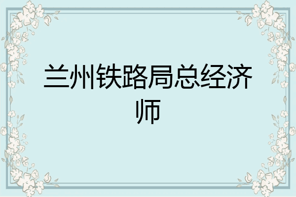 兰州铁路局总经济师