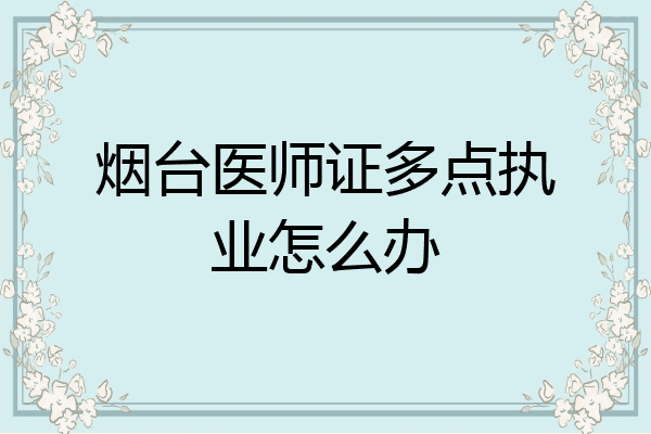 烟台医师证多点执业怎么办