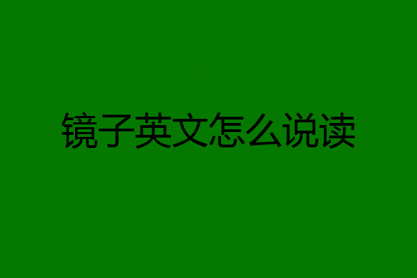 镜子英文怎么说读