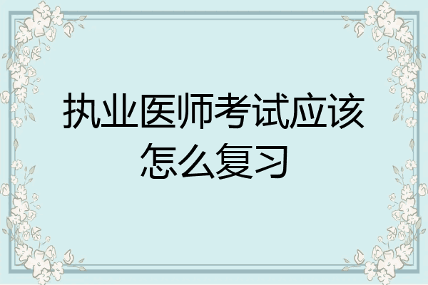 执业医师考试应该怎么复习