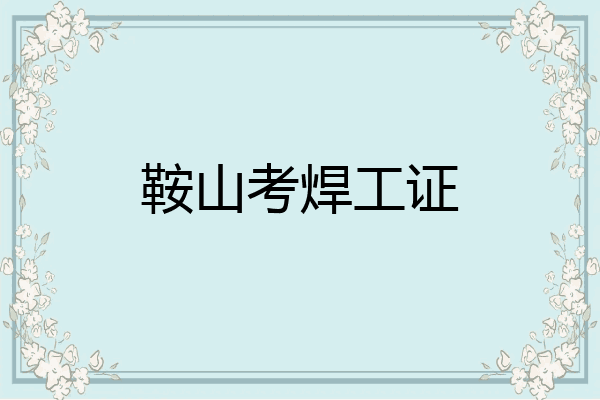 鞍山考焊工证