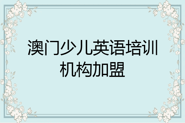 澳门少儿英语培训机构加盟