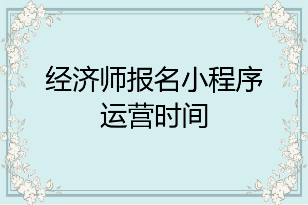 经济师报名小程序运营时间