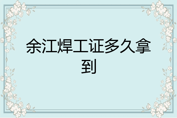 余江焊工证多久拿到