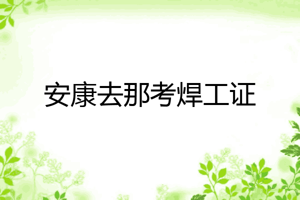 安康去那考焊工证