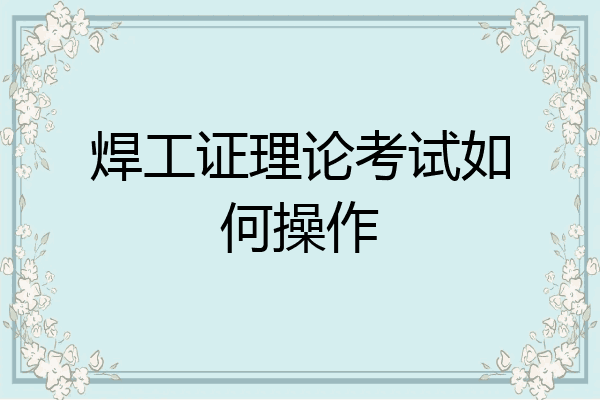 焊工证理论考试如何操作