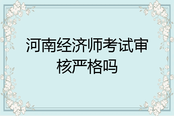 河南经济师考试审核严格吗