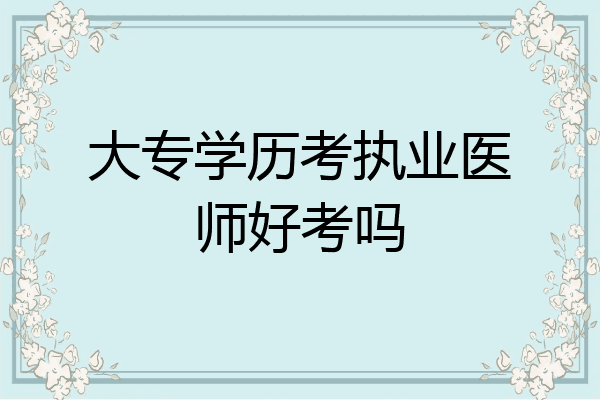 大专学历考执业医师好考吗