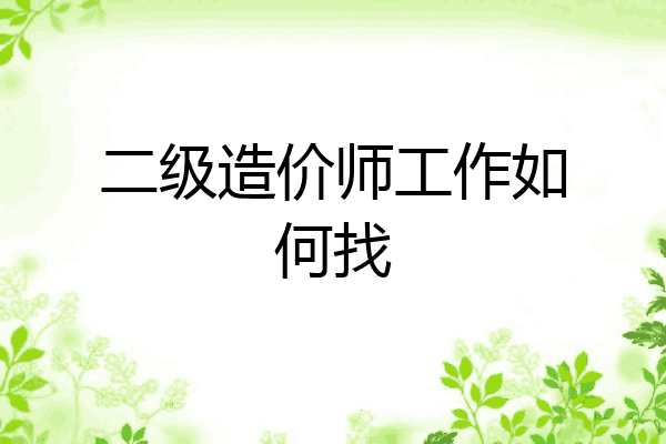 二级造价师工作如何找