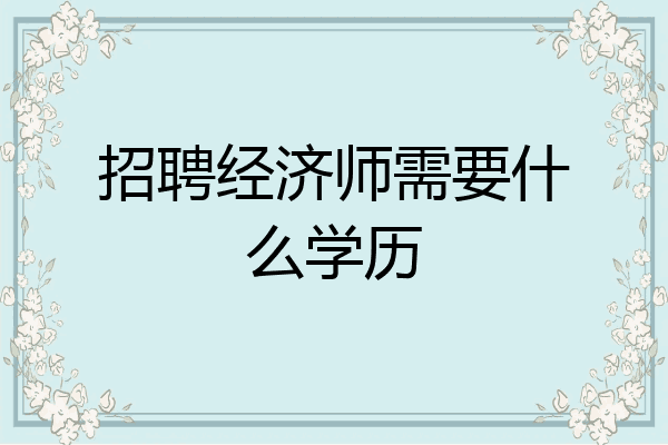 招聘经济师需要什么学历