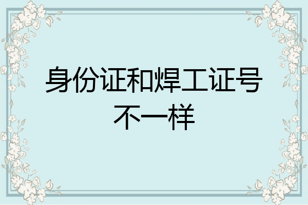 身份证和焊工证号不一样