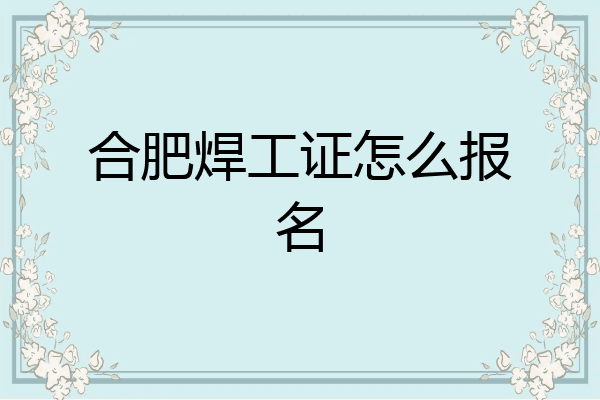 合肥焊工证怎么报名