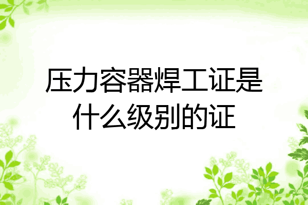 压力容器焊工证是什么级别的证