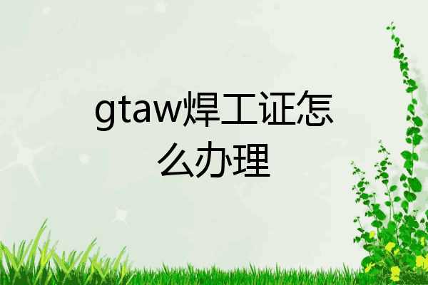 gtaw焊工证怎么办理