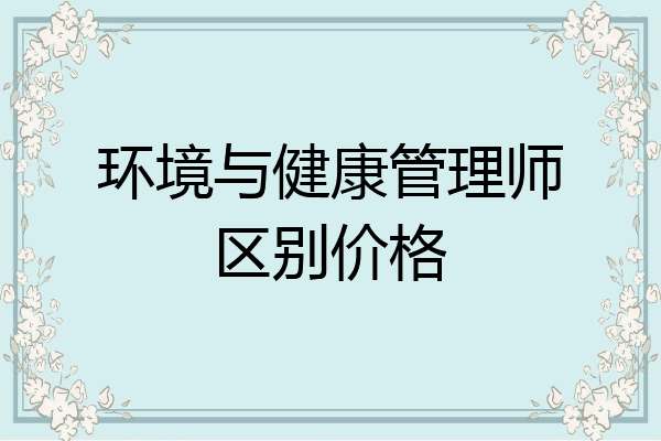 环境与健康管理师区别价格