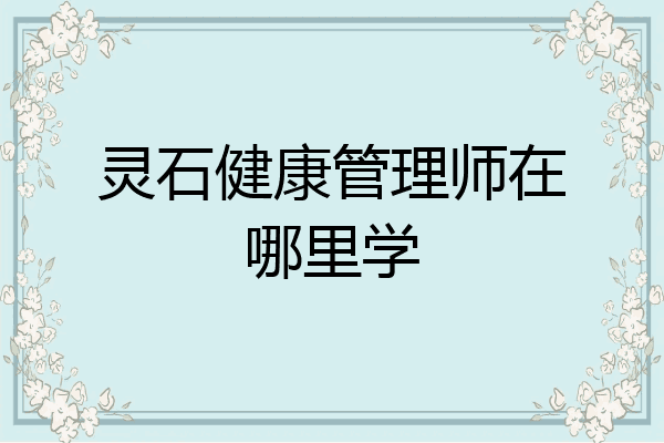 灵石健康管理师在哪里学