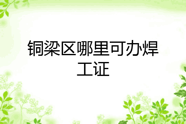 铜梁区哪里可办焊工证
