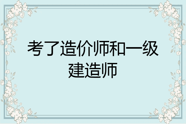 考了造价师和一级建造师