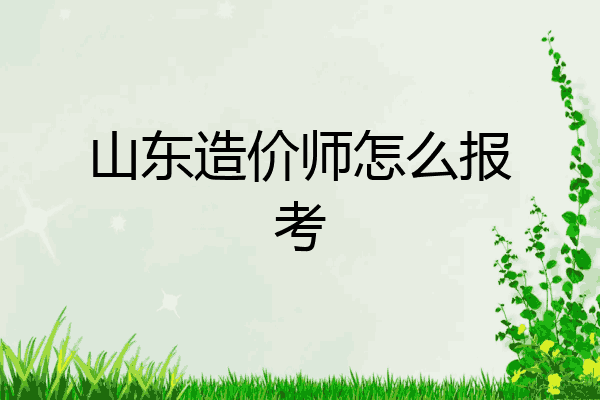 山东造价师怎么报考