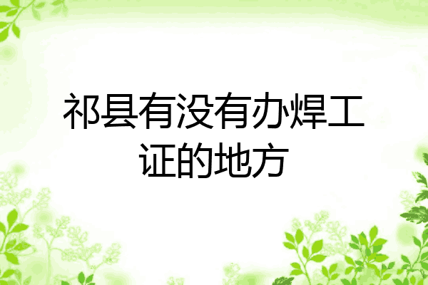 祁县有没有办焊工证的地方
