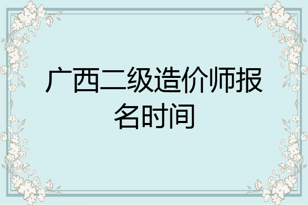 广西二级造价师报名时间