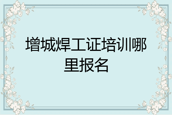增城焊工证培训哪里报名