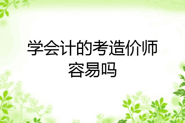 学会计的考造价师容易吗