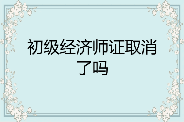 初级经济师证取消了吗