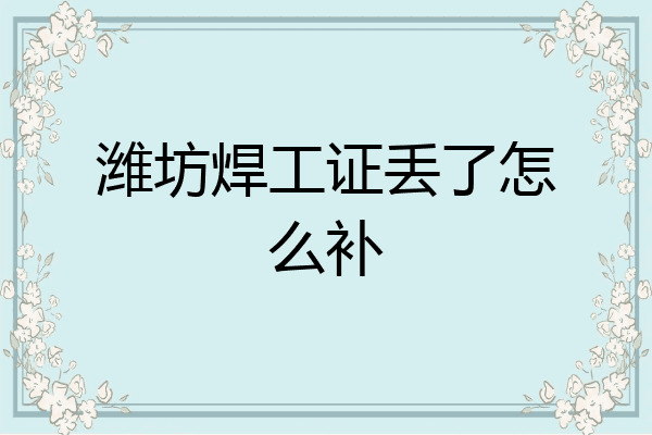 潍坊焊工证丢了怎么补
