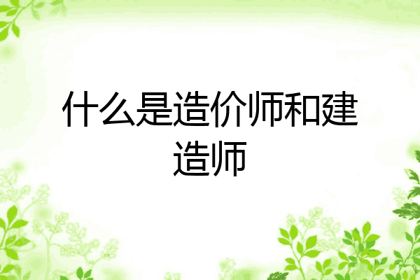 什么是造价师和建造师