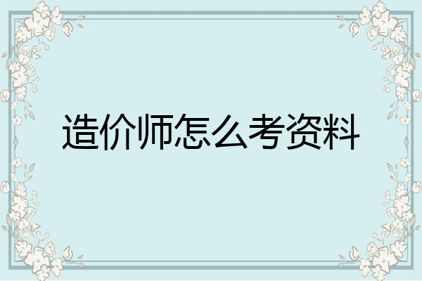 造价师怎么考资料
