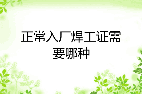 正常入厂焊工证需要哪种