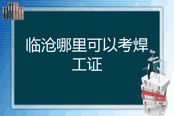 临沧哪里可以考焊工证