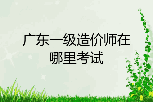 广东一级造价师在哪里考试