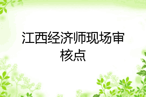江西经济师现场审核点
